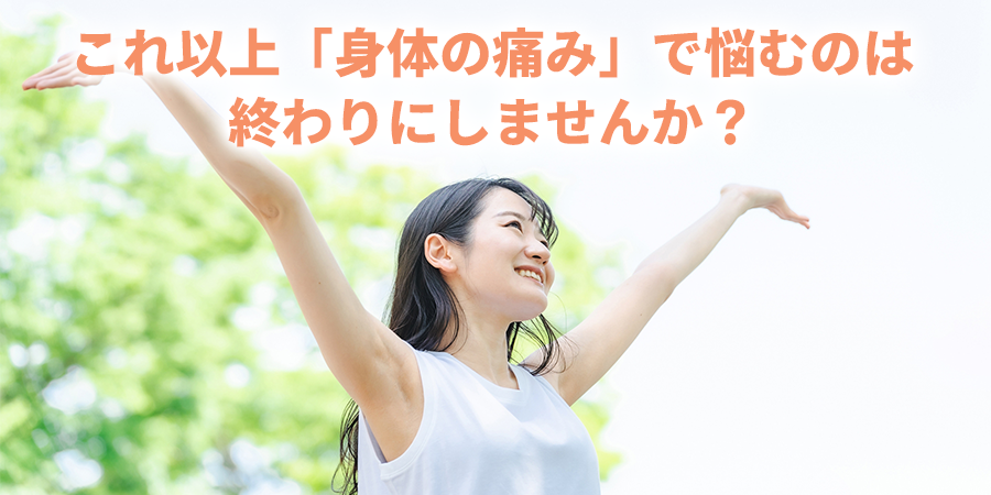 これ以上「身体の痛み」で悩むのは終りにしませんか?